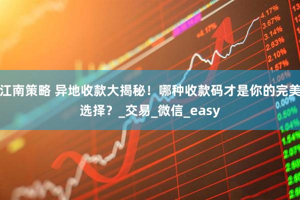 江南策略 异地收款大揭秘！哪种收款码才是你的完美选择？_交易_微信_easy