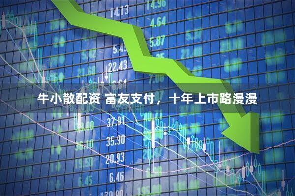 牛小散配资 富友支付，十年上市路漫漫