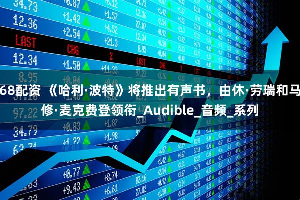68配资 《哈利·波特》将推出有声书，由休·劳瑞和马修·麦克费登领衔_Audible_音频_系列